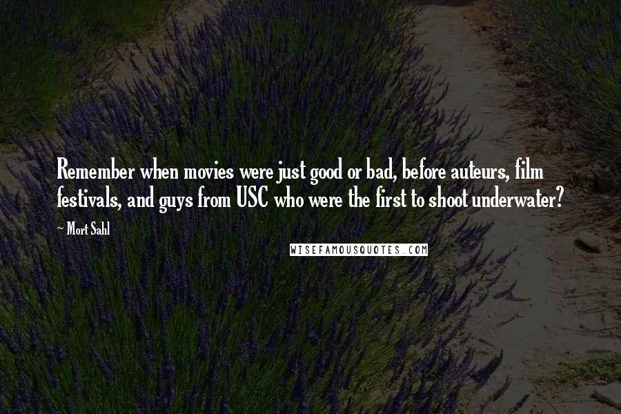 Mort Sahl Quotes: Remember when movies were just good or bad, before auteurs, film festivals, and guys from USC who were the first to shoot underwater?