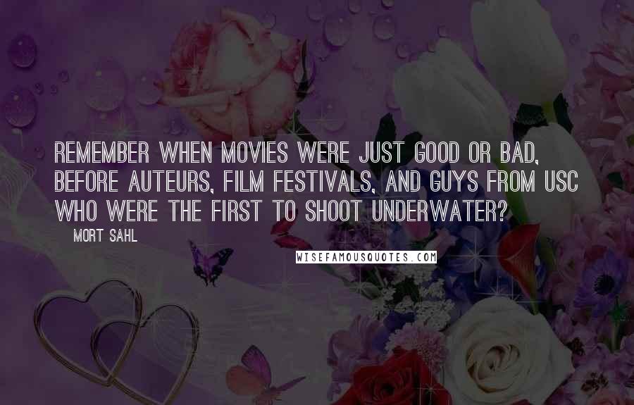 Mort Sahl Quotes: Remember when movies were just good or bad, before auteurs, film festivals, and guys from USC who were the first to shoot underwater?
