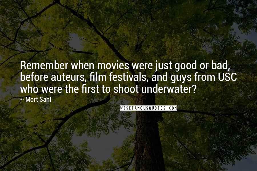 Mort Sahl Quotes: Remember when movies were just good or bad, before auteurs, film festivals, and guys from USC who were the first to shoot underwater?