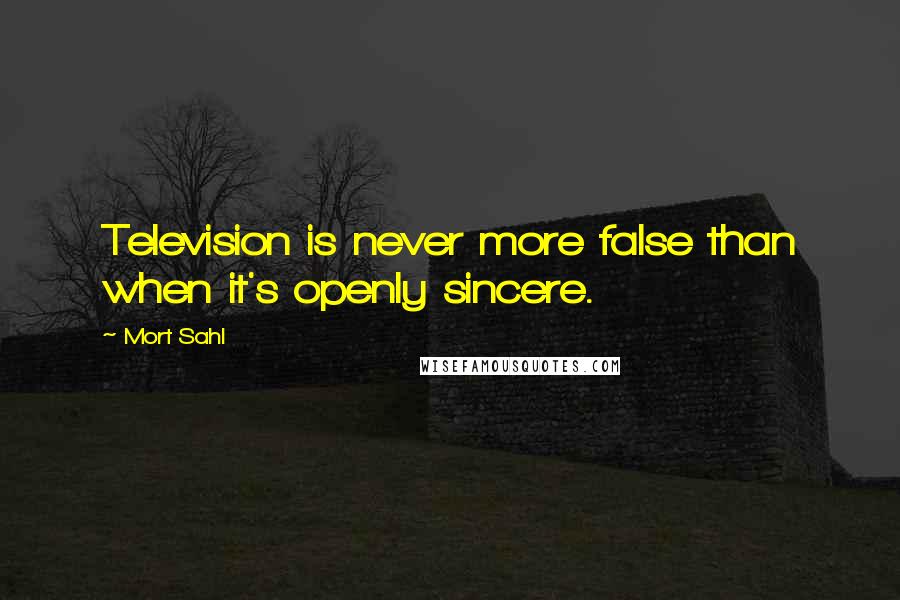 Mort Sahl Quotes: Television is never more false than when it's openly sincere.