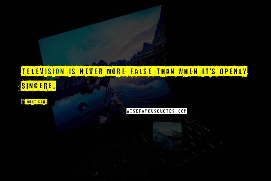 Mort Sahl Quotes: Television is never more false than when it's openly sincere.