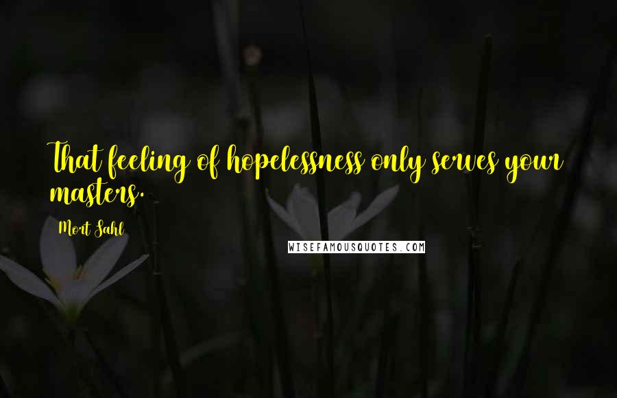 Mort Sahl Quotes: That feeling of hopelessness only serves your masters.