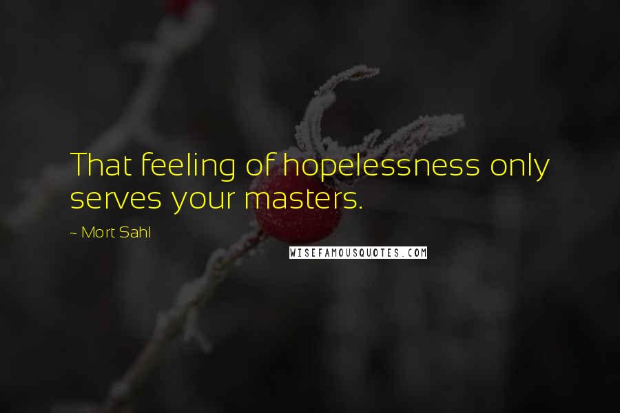 Mort Sahl Quotes: That feeling of hopelessness only serves your masters.