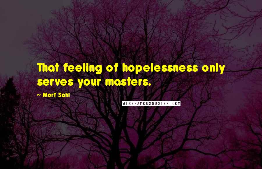 Mort Sahl Quotes: That feeling of hopelessness only serves your masters.