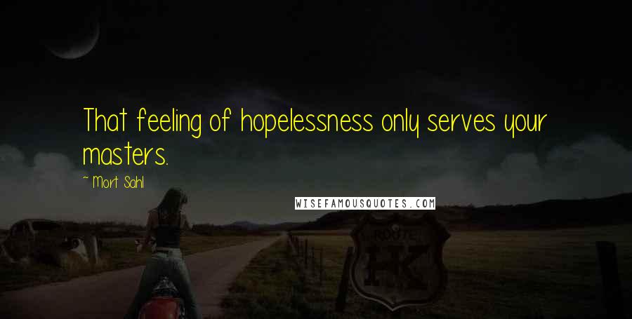 Mort Sahl Quotes: That feeling of hopelessness only serves your masters.