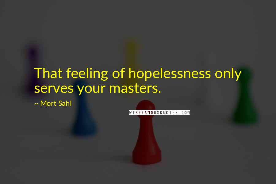 Mort Sahl Quotes: That feeling of hopelessness only serves your masters.