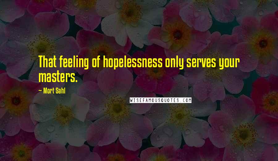 Mort Sahl Quotes: That feeling of hopelessness only serves your masters.