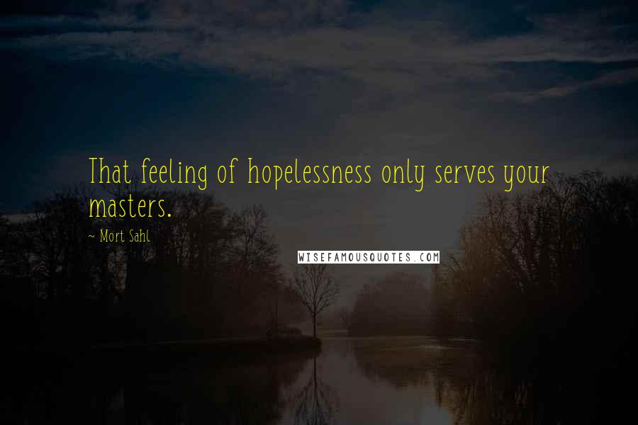 Mort Sahl Quotes: That feeling of hopelessness only serves your masters.