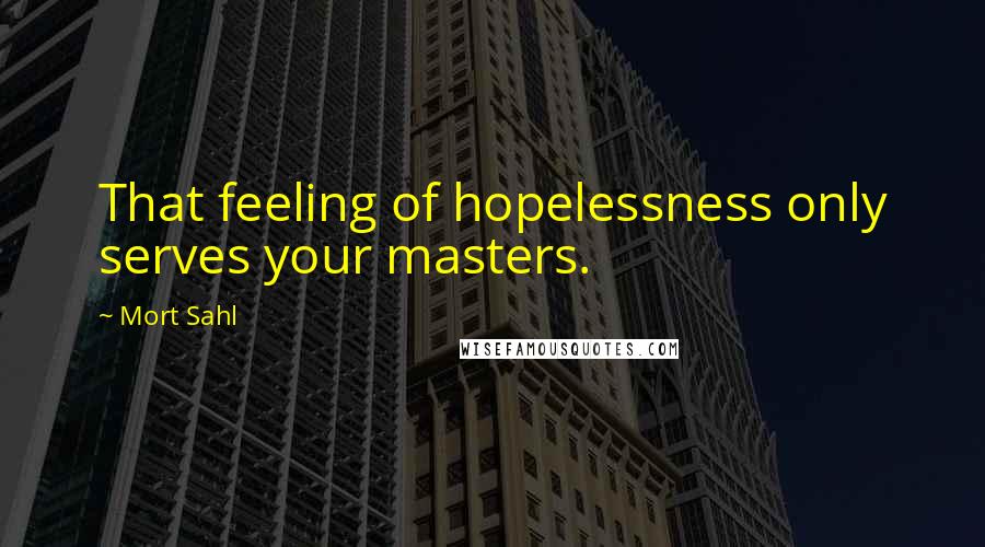 Mort Sahl Quotes: That feeling of hopelessness only serves your masters.