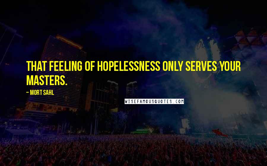 Mort Sahl Quotes: That feeling of hopelessness only serves your masters.