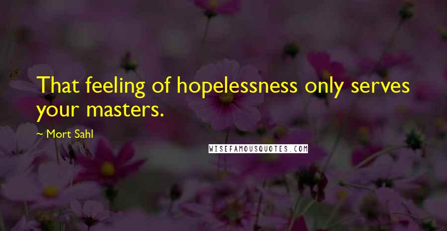 Mort Sahl Quotes: That feeling of hopelessness only serves your masters.