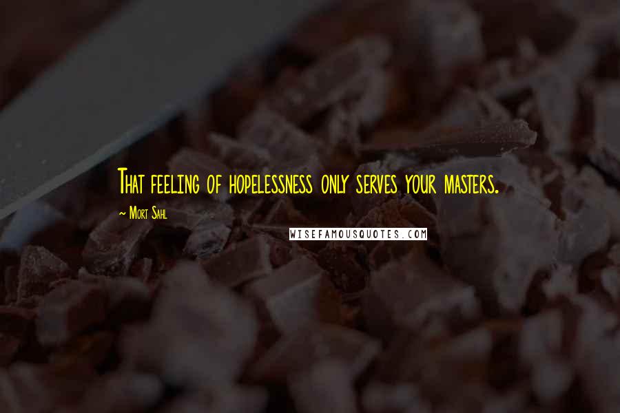 Mort Sahl Quotes: That feeling of hopelessness only serves your masters.