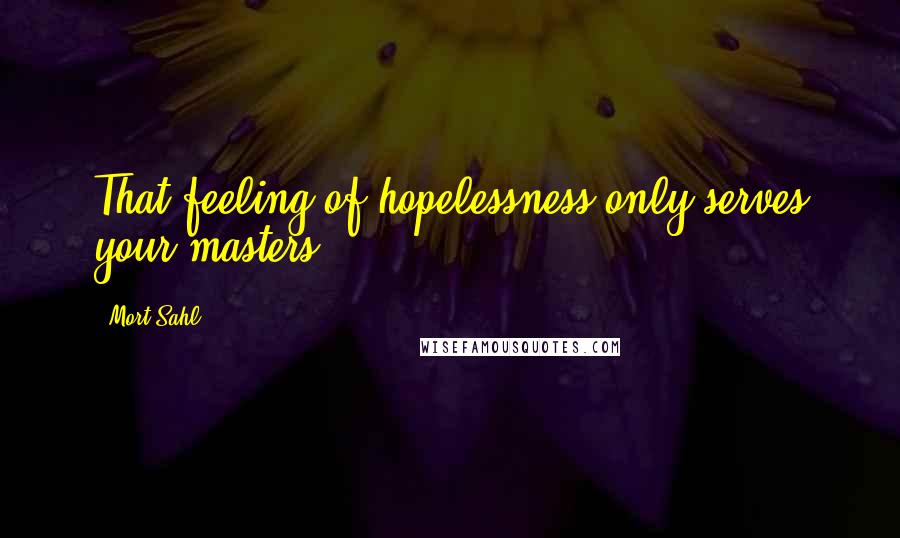 Mort Sahl Quotes: That feeling of hopelessness only serves your masters.