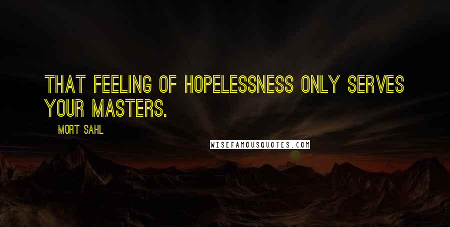 Mort Sahl Quotes: That feeling of hopelessness only serves your masters.