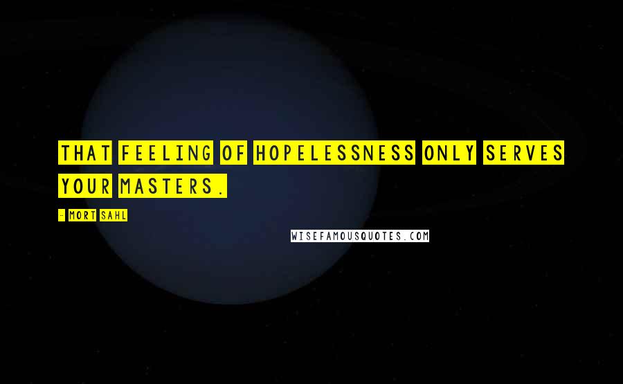 Mort Sahl Quotes: That feeling of hopelessness only serves your masters.