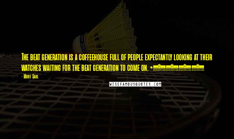 Mort Sahl Quotes: The beat generation is a coffeehouse full of people expectantly looking at their watches waiting for the beat generation to come on. *1958