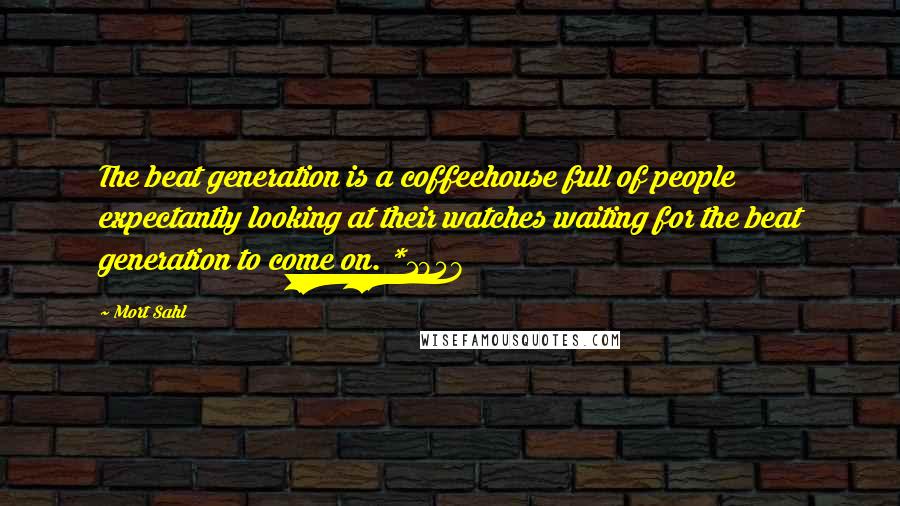 Mort Sahl Quotes: The beat generation is a coffeehouse full of people expectantly looking at their watches waiting for the beat generation to come on. *1958