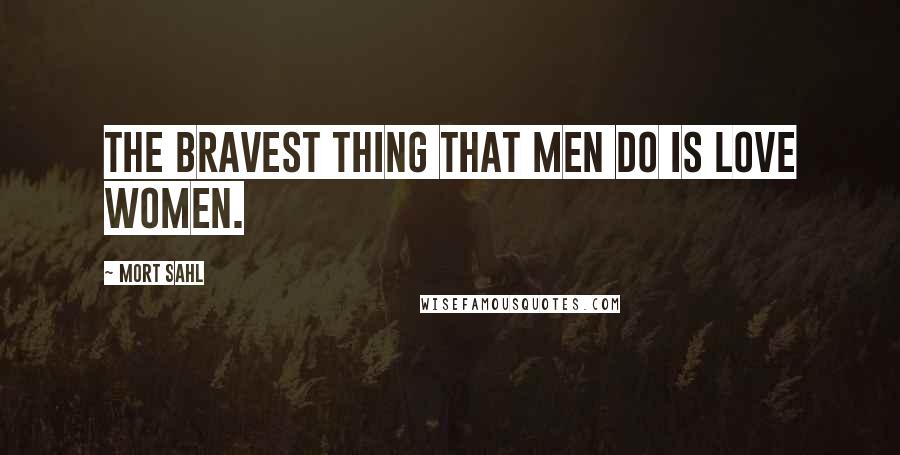 Mort Sahl Quotes: The bravest thing that men do is love women.
