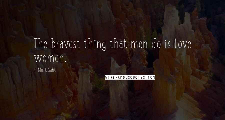 Mort Sahl Quotes: The bravest thing that men do is love women.