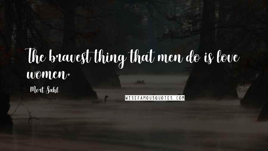 Mort Sahl Quotes: The bravest thing that men do is love women.