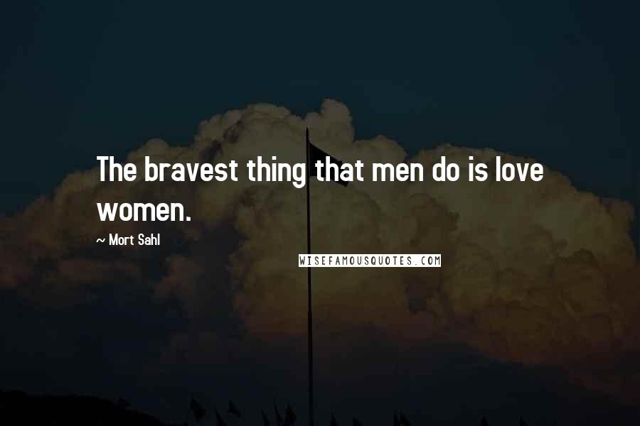 Mort Sahl Quotes: The bravest thing that men do is love women.