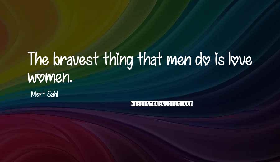 Mort Sahl Quotes: The bravest thing that men do is love women.