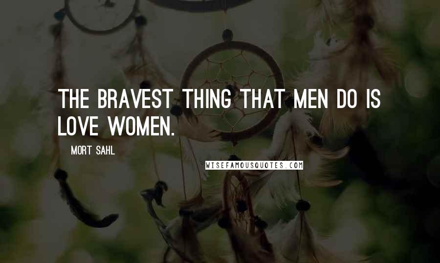Mort Sahl Quotes: The bravest thing that men do is love women.
