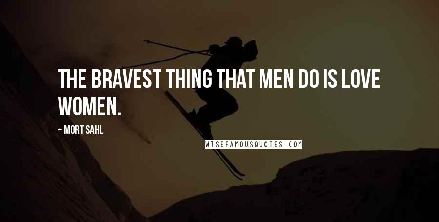 Mort Sahl Quotes: The bravest thing that men do is love women.