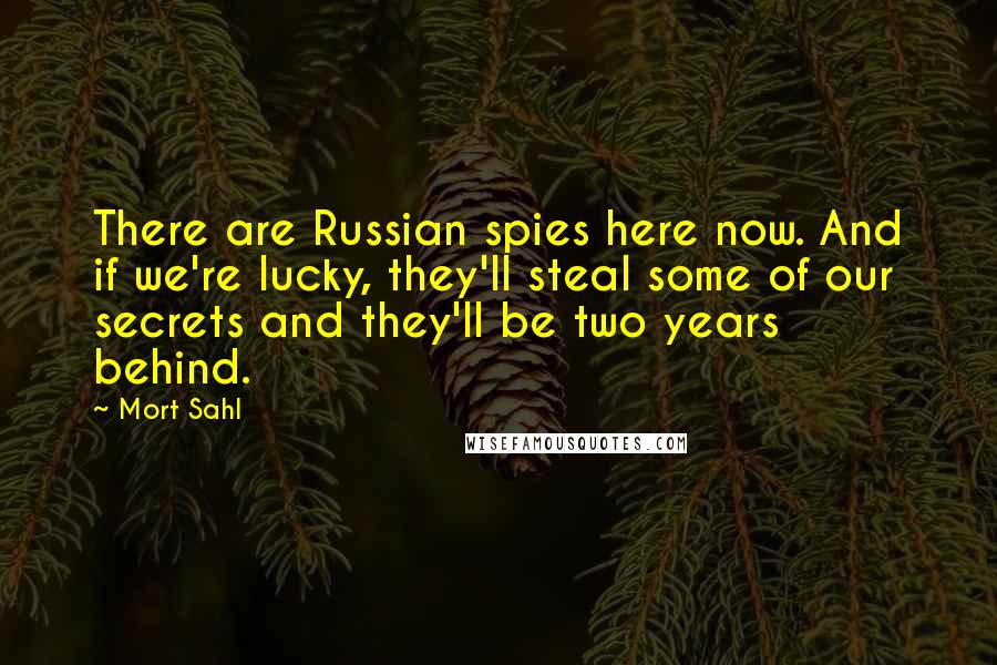 Mort Sahl Quotes: There are Russian spies here now. And if we're lucky, they'll steal some of our secrets and they'll be two years behind.