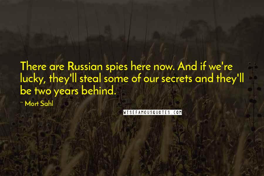 Mort Sahl Quotes: There are Russian spies here now. And if we're lucky, they'll steal some of our secrets and they'll be two years behind.