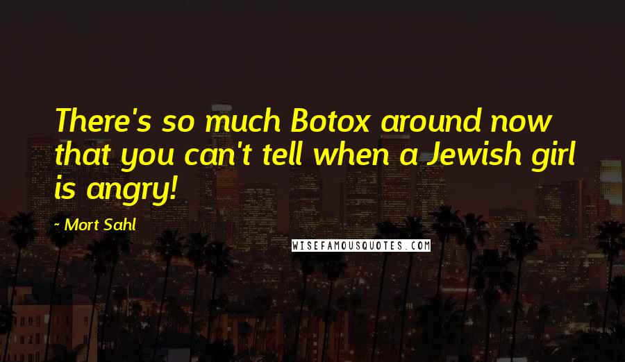 Mort Sahl Quotes: There's so much Botox around now that you can't tell when a Jewish girl is angry!