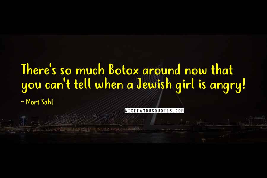 Mort Sahl Quotes: There's so much Botox around now that you can't tell when a Jewish girl is angry!