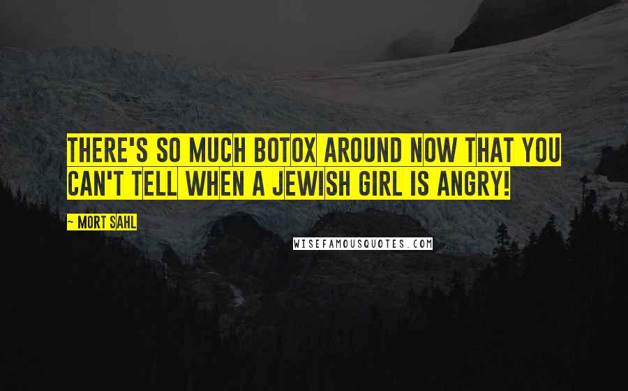 Mort Sahl Quotes: There's so much Botox around now that you can't tell when a Jewish girl is angry!