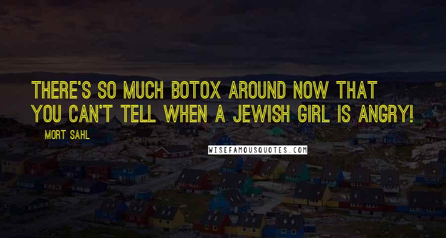 Mort Sahl Quotes: There's so much Botox around now that you can't tell when a Jewish girl is angry!