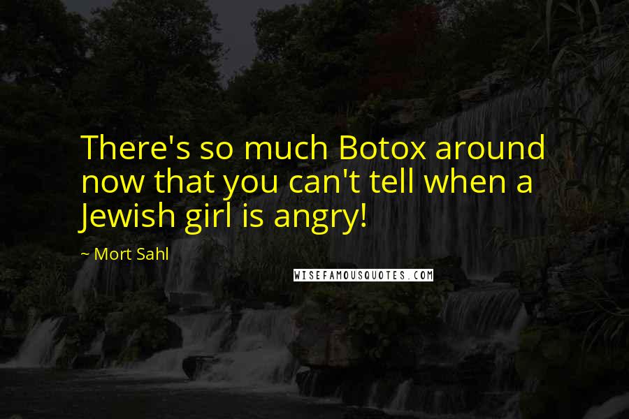 Mort Sahl Quotes: There's so much Botox around now that you can't tell when a Jewish girl is angry!