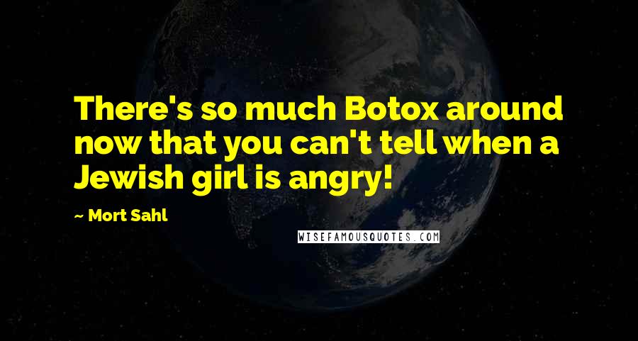 Mort Sahl Quotes: There's so much Botox around now that you can't tell when a Jewish girl is angry!