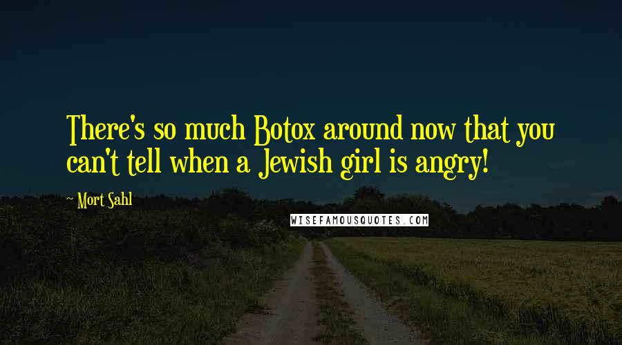 Mort Sahl Quotes: There's so much Botox around now that you can't tell when a Jewish girl is angry!