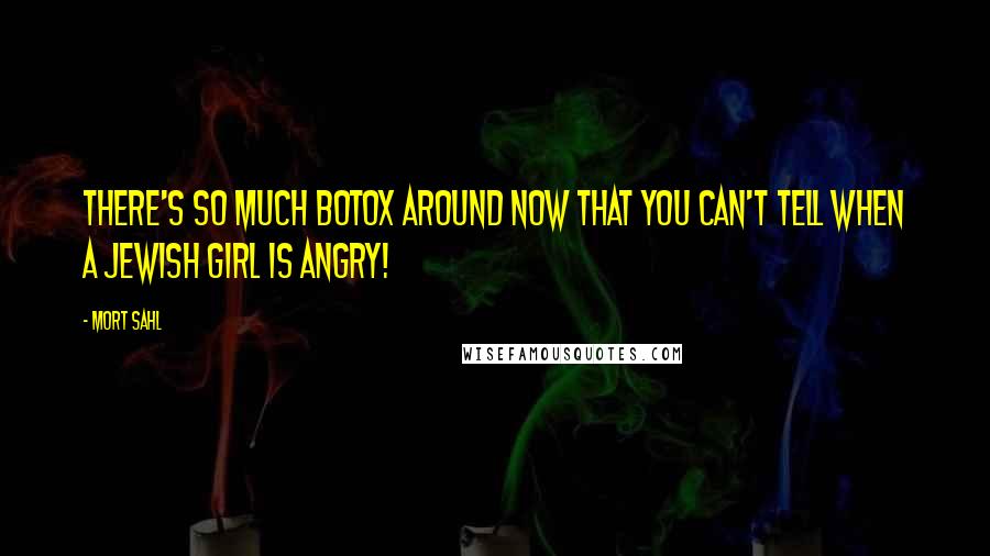 Mort Sahl Quotes: There's so much Botox around now that you can't tell when a Jewish girl is angry!