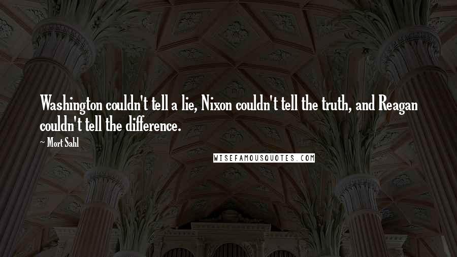 Mort Sahl Quotes: Washington couldn't tell a lie, Nixon couldn't tell the truth, and Reagan couldn't tell the difference.