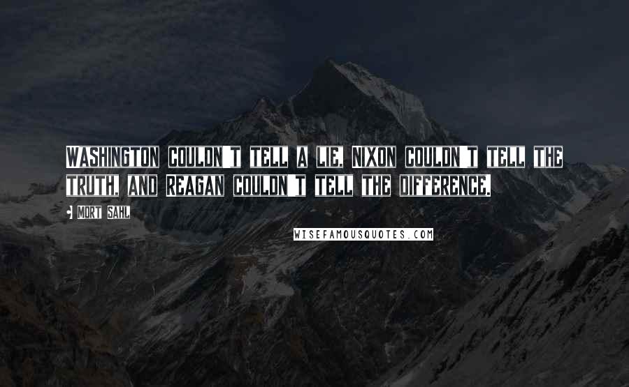 Mort Sahl Quotes: Washington couldn't tell a lie, Nixon couldn't tell the truth, and Reagan couldn't tell the difference.