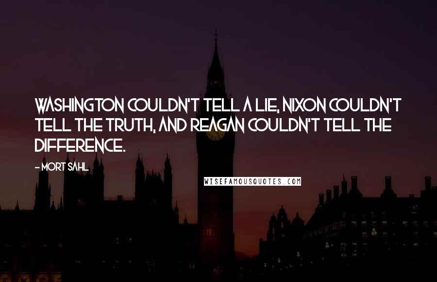 Mort Sahl Quotes: Washington couldn't tell a lie, Nixon couldn't tell the truth, and Reagan couldn't tell the difference.