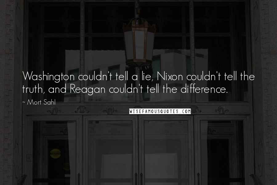 Mort Sahl Quotes: Washington couldn't tell a lie, Nixon couldn't tell the truth, and Reagan couldn't tell the difference.