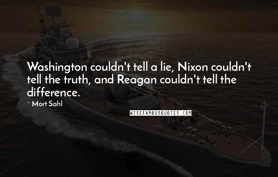 Mort Sahl Quotes: Washington couldn't tell a lie, Nixon couldn't tell the truth, and Reagan couldn't tell the difference.