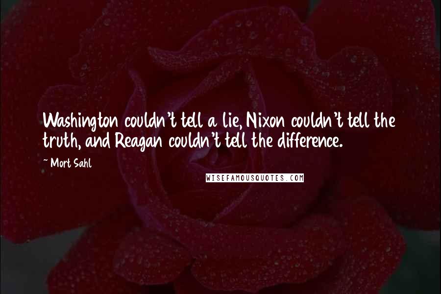 Mort Sahl Quotes: Washington couldn't tell a lie, Nixon couldn't tell the truth, and Reagan couldn't tell the difference.