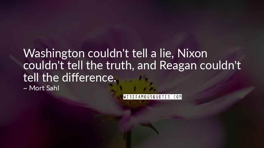 Mort Sahl Quotes: Washington couldn't tell a lie, Nixon couldn't tell the truth, and Reagan couldn't tell the difference.