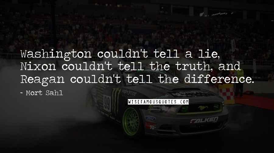 Mort Sahl Quotes: Washington couldn't tell a lie, Nixon couldn't tell the truth, and Reagan couldn't tell the difference.