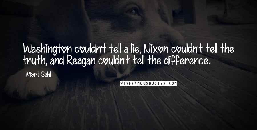 Mort Sahl Quotes: Washington couldn't tell a lie, Nixon couldn't tell the truth, and Reagan couldn't tell the difference.