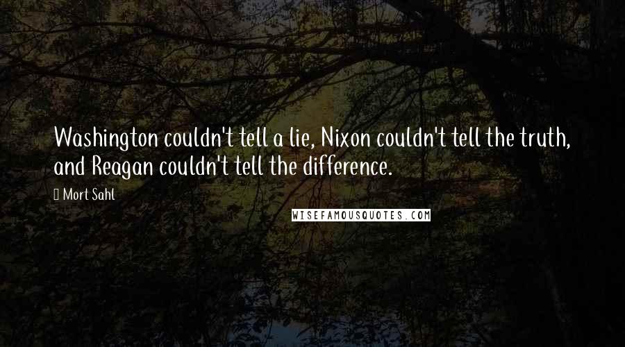Mort Sahl Quotes: Washington couldn't tell a lie, Nixon couldn't tell the truth, and Reagan couldn't tell the difference.
