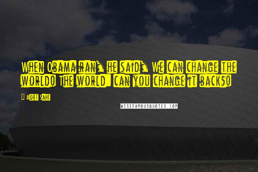 Mort Sahl Quotes: When Obama ran, he said, We can change the world! The world: can you change it back?!