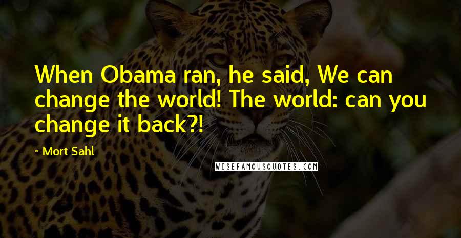 Mort Sahl Quotes: When Obama ran, he said, We can change the world! The world: can you change it back?!